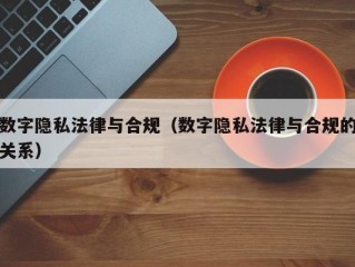 数字隐私法律与合规（数字隐私法律与合规的关系）