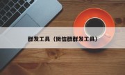 群发工具（微信群群发工具）