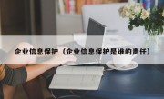 企业信息保护（企业信息保护是谁的责任）