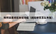 如何设置阅后即焚功能（阅后即焚怎么恢复）