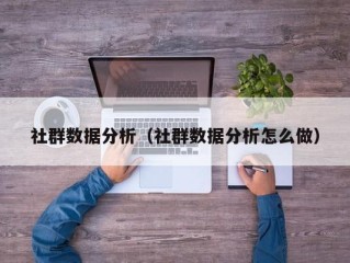 社群数据分析（社群数据分析怎么做）