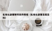 私有化部署聊天软件教程（私有化部署百度百科）