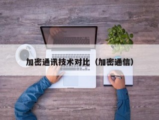 加密通讯技术对比（加密通信）