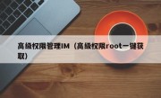高级权限管理IM（高级权限root一键获取）