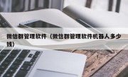 微信群管理软件（微信群管理软件机器人多少钱）