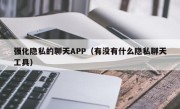 强化隐私的聊天APP（有没有什么隐私聊天工具）