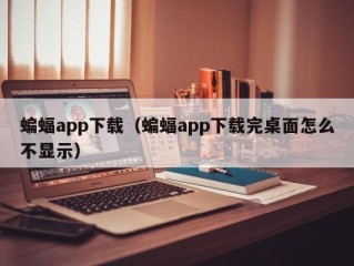 蝙蝠app下载（蝙蝠app下载完桌面怎么不显示）