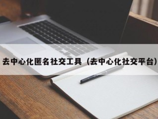 去中心化匿名社交工具（去中心化社交平台）