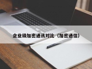 企业级加密通讯对比（加密通信）