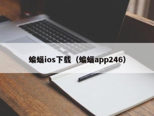 蝙蝠ios下载（蝙蝠app246）