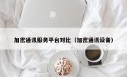 加密通讯服务平台对比（加密通讯设备）