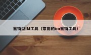 营销型IM工具（常用的im营销工具）