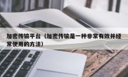 加密传输平台（加密传输是一种非常有效并经常使用的方法）