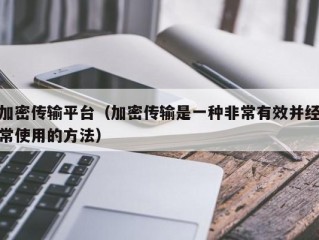 加密传输平台（加密传输是一种非常有效并经常使用的方法）