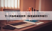 下一代加密通讯软件（加密通讯软件排行）