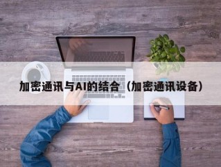 加密通讯与AI的结合（加密通讯设备）