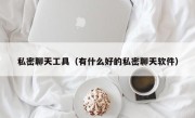 私密聊天工具（有什么好的私密聊天软件）