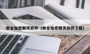 安全加密聊天软件（安全加密聊天软件下载）