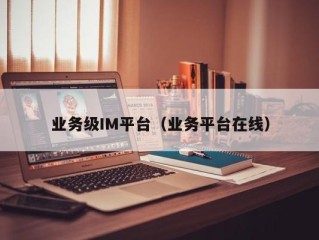 业务级IM平台（业务平台在线）