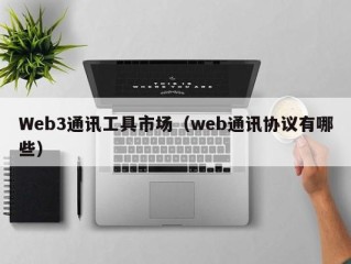 Web3通讯工具市场（web通讯协议有哪些）