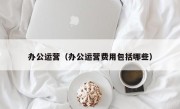 办公运营（办公运营费用包括哪些）