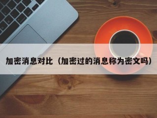 加密消息对比（加密过的消息称为密文吗）