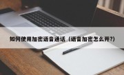 如何使用加密语音通话（语音加密怎么开?）