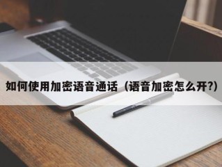 如何使用加密语音通话（语音加密怎么开?）