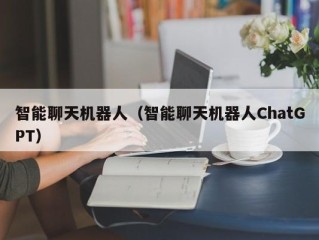智能聊天机器人（智能聊天机器人ChatGPT）