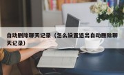 自动删除聊天记录（怎么设置退出自动删除聊天记录）