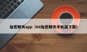 加密聊天app（68加密聊天手机版下载）