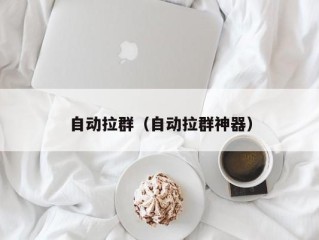 自动拉群（自动拉群神器）