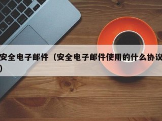 安全电子邮件（安全电子邮件使用的什么协议）