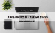企业通讯解决方案（企业通讯怎么写）