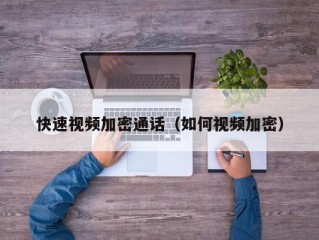 快速视频加密通话（如何视频加密）