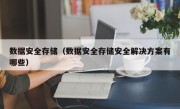 数据安全存储（数据安全存储安全解决方案有哪些）