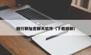 随行聊加密聊天软件（下载随聊）