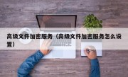 高级文件加密服务（高级文件加密服务怎么设置）