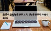 最受欢迎的加密聊天工具（加密聊天软件哪个最火）