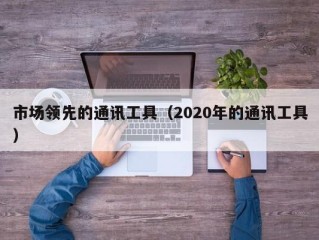 市场领先的通讯工具（2020年的通讯工具）