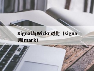 Signal与Wickr对比（signal和mark）