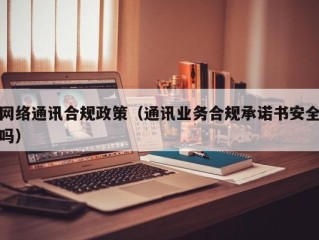 网络通讯合规政策（通讯业务合规承诺书安全吗）