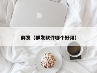 群发（群发软件哪个好用）