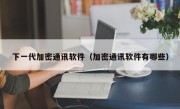 下一代加密通讯软件（加密通讯软件有哪些）