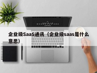 企业级SaaS通讯（企业级saas是什么意思）