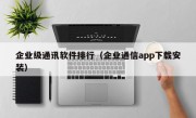 企业级通讯软件排行（企业通信app下载安装）