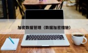 加密数据管理（数据加密措施）