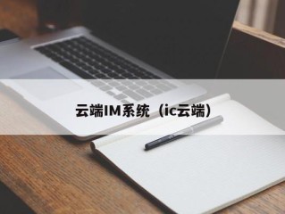 云端IM系统（ic云端）
