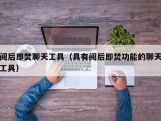 阅后即焚聊天工具（具有阅后即焚功能的聊天工具）