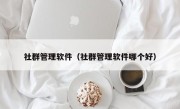 社群管理软件（社群管理软件哪个好）